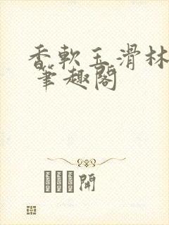 香软玉滑林芍药 笔趣阁