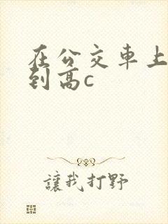 在公交车上被弄到高c