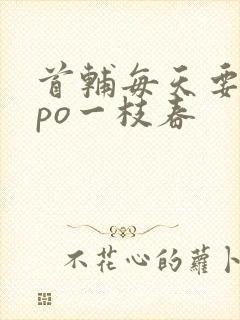 首辅每天要不够po一枝春