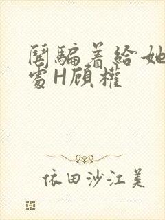 哄骗着给她破了处H顾权