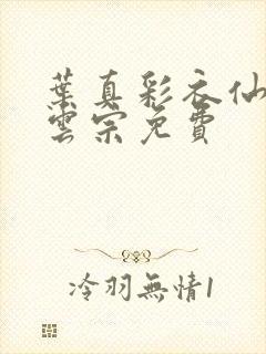 叶真彩衣仙子齐云宗免费