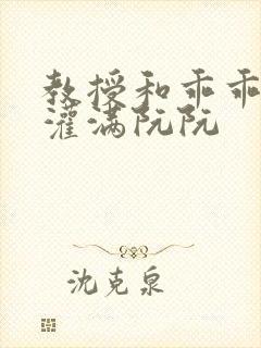 教授和乖乖女H灌满阮阮