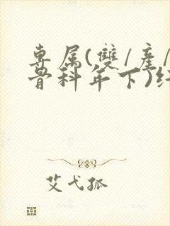专属(双/产/骨科年下)纤仟