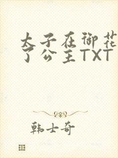 太子在御花园要了公主TXT