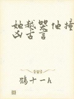 她越哭他撞得越凶古言