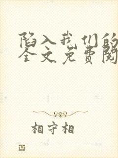 陷入我们的热恋全文免费阅读