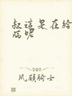 叔这是在给你治病呢封面