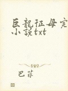 巨龙征母完结版小说txt