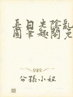 长日光阴乱作一团笔趣阁免费阅读无封面
