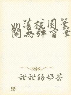yn荡校园笔趣阁无弹窗笔趣阁