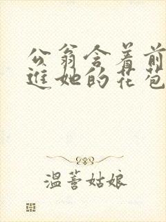 公翁含着前面挺进她的花苞