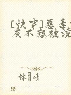[快穿]恶毒炮灰不想被浇灌封面