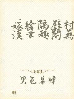 嫁给隔壁村的糙汉笔趣阁无弹窗封面