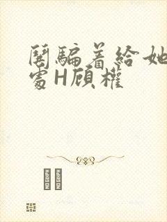 哄骗着给她破了处H顾权封面