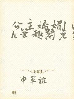 公主娇媚1ⅴ1h笔趣阁免费阅读