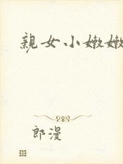 亲女小嫩嫩h乱