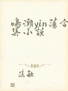 鸣潮yin荡合集小说