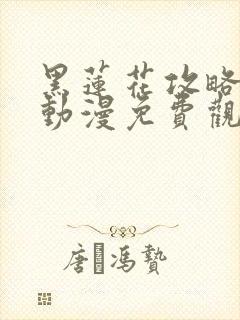 黑莲花攻略手册动漫免费观看完整版