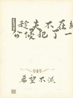 巜趁夫不在给给公侵犯了一天