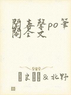 闻春声po笔趣阁全文