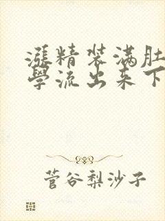 涨精装满肚子上学流出来下载