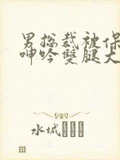 男总裁被保镖c呻吟双腿大张bl封面