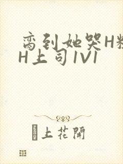 脔到她哭H粗话H上司1V1