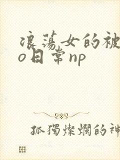 浪荡女的被cao日常np