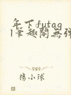 年下futagl笔趣阁无弹窗