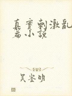 真实刺激乱13篇小说