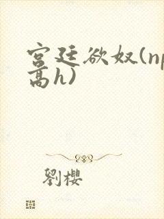 宫廷欲奴(np高h)封面