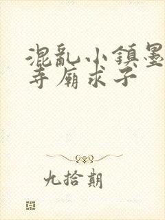 混乱小镇墨池砚寺庙求子