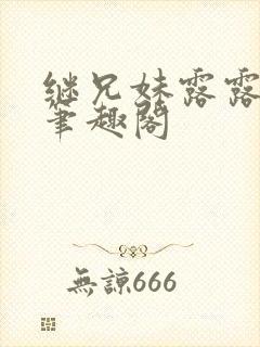 继兄妹露露小说笔趣阁