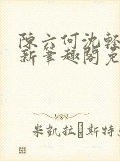 陈六何沈轻舞最新笔趣阁免费下载