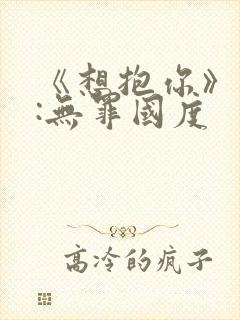 《想抱你》作者:无罪国度