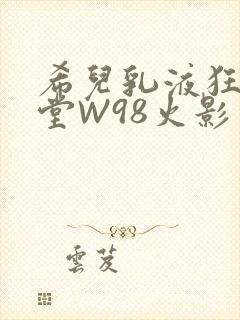 希儿乳液狂飙天堂W98火影