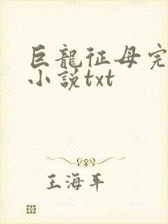 巨龙征母完结版小说txt