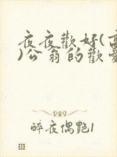 夜夜欢好(高h)公翁的欢爱h