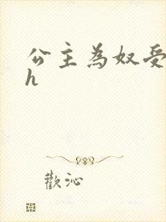 公主为奴受辱记h