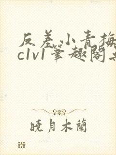 反差小青梅不经c1v1笔趣阁无弹窗