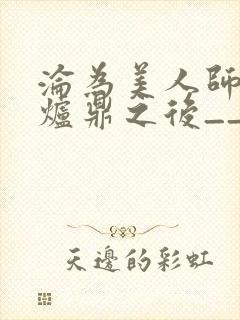 沦为美人师兄的炉鼎之后__
