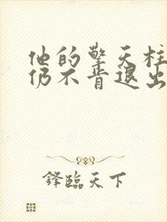 他的擎天柱巨龙仍不肯退出小说