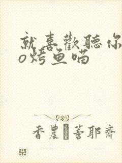 就喜欢听你叫po烤鱼喵