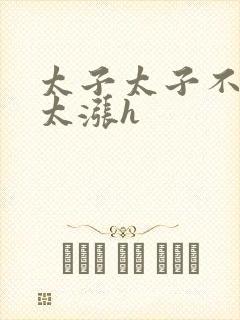 太子太子不要了太涨h