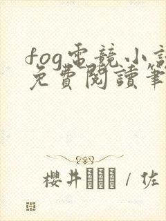 fog电竞小说免费阅读笔趣阁未删减版