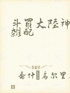 斗罗大陆神界大杂配
