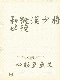 和糙汉少将闪婚以后