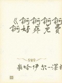 《锕锕锕锕锕锕锕好疼免费视频》