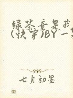 绿茶竟是我自己(快穿)BY一颗栗子