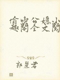偷吃公媳小说笔趣阁全文阅读